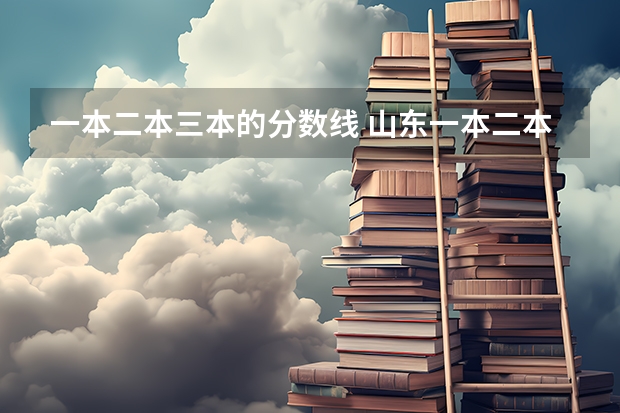 一本二本三本的分数线 山东一本二本三本分数线2023年