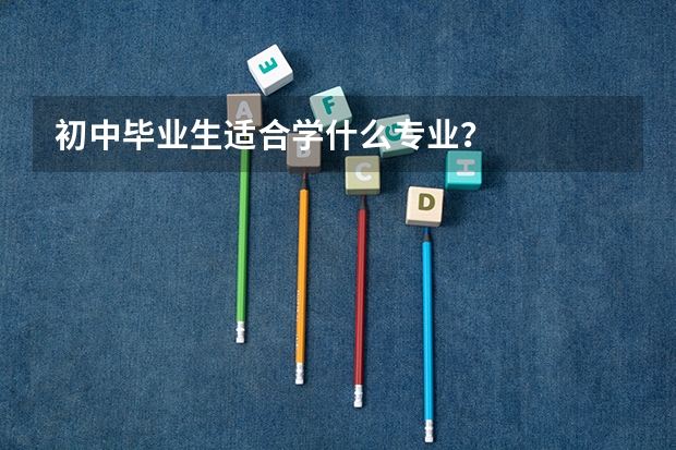 初中毕业生适合学什么专业?
