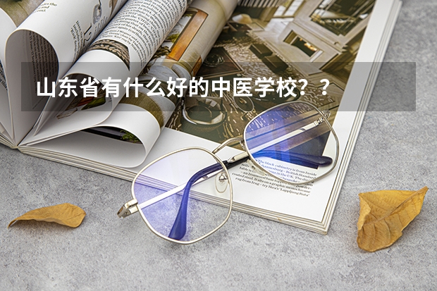 山东省有什么好的中医学校??