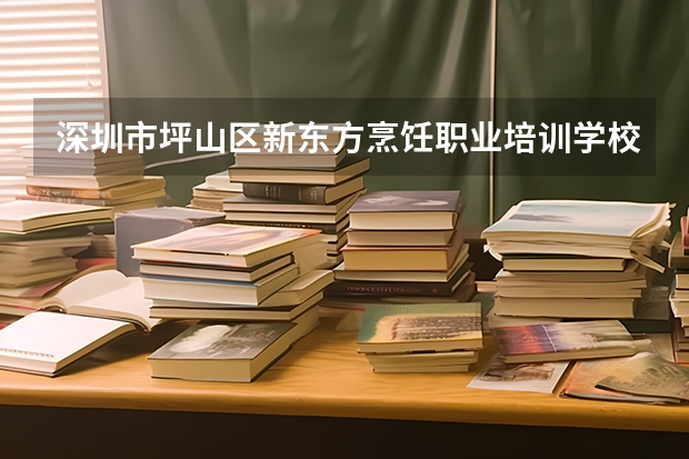 深圳市坪山区新东方烹饪职业培训学校在哪里，怎么去
