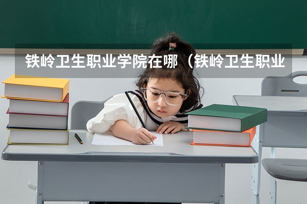 铁岭卫生职业学院在哪(铁岭卫生职业学院招生办电话)