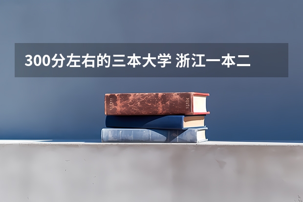300分左右的三本大学 浙江一本二本三本的分数线