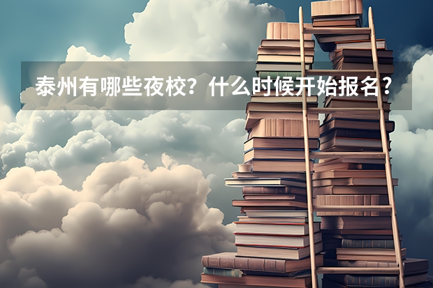 泰州有哪些夜校?什么时候开始报名?