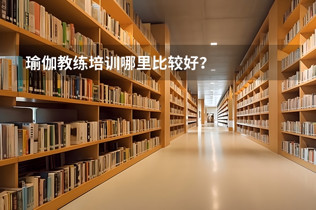瑜伽教练培训哪里比较好？
