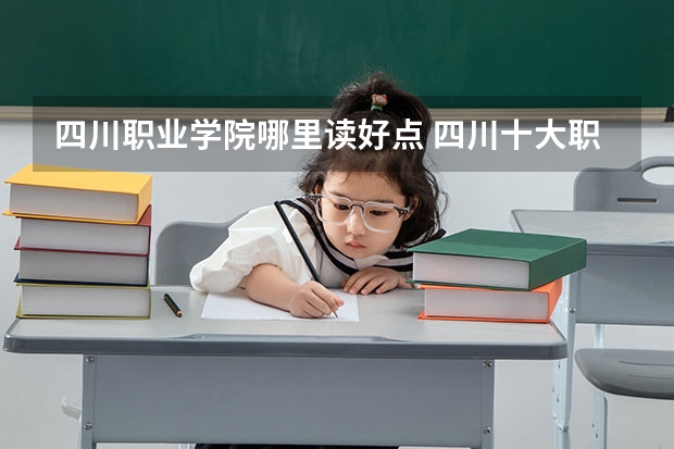 四川职业学院哪里读好点 四川十大职业技术学院:专业多且实用,它有本科专业