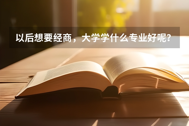 以后想要经商,大学学什么专业好呢?