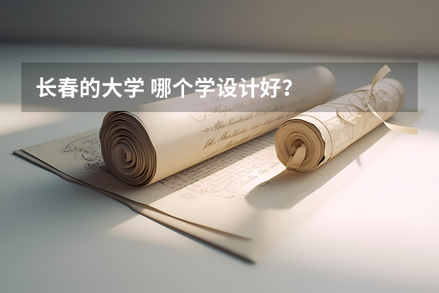 长春的大学 哪个学设计好？