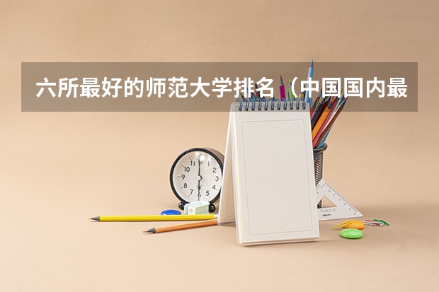 六所最好的师范大学排名(中国国内最好的教育学专业是哪所大学的?)