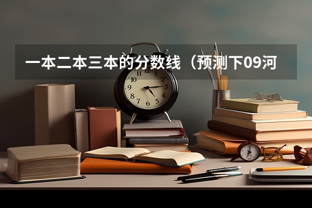 一本二本三本的分数线(预测下09河南高考文科三本分数线)