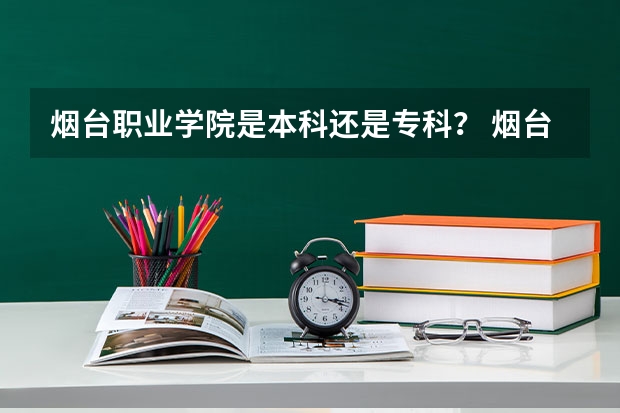 烟台职业学院是本科还是专科？ 烟台有几个烟台职业技术学院？