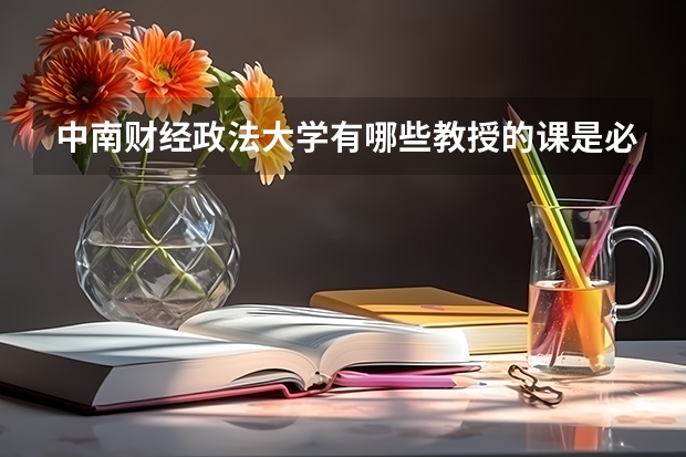 中南财经政法大学有哪些教授的课是必须要去蹭的？