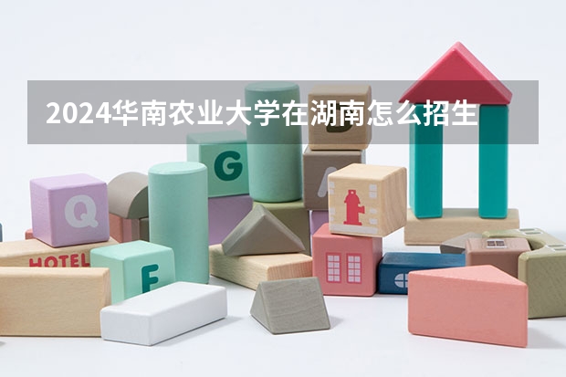 2024华南农业大学在湖南怎么招生的