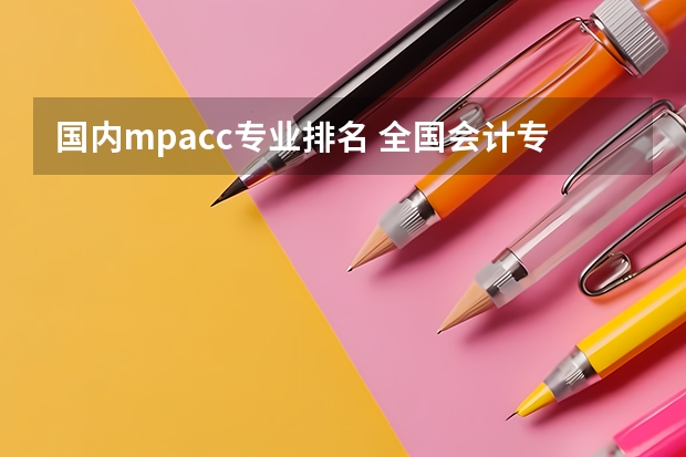 国内mpacc专业排名 全国会计专业研究生学校排名前十的是?
