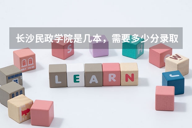 长沙民政学院是几本，需要多少分录取。