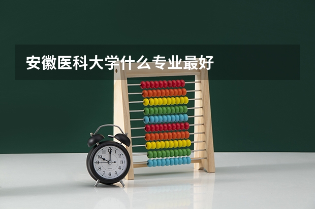 安徽医科大学什么专业最好