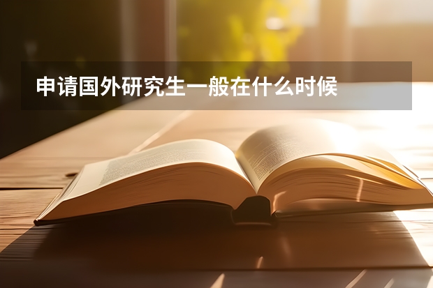 申请国外研究生一般在什么时候