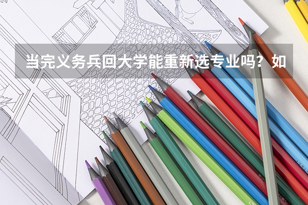 当完义务兵回大学能重新选专业吗？如果可以转的话是自己任意挑选还是有什么别的要求？