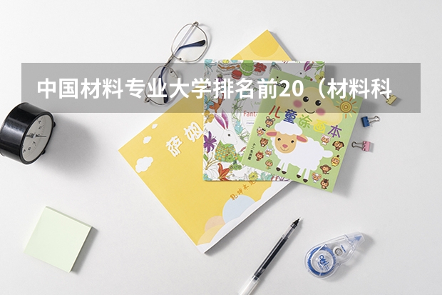中国材料专业大学排名前20(材料科学与工程专业大学排名)