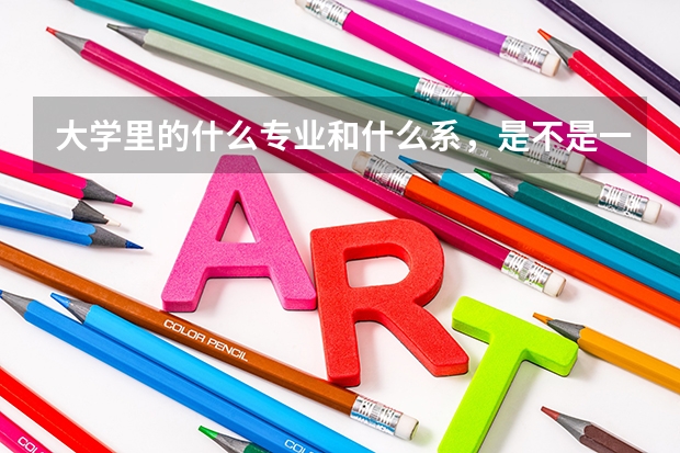 大学里的什么专业和什么系，是不是一个概念，还是专业是专业，系是系，这是怎样划分的