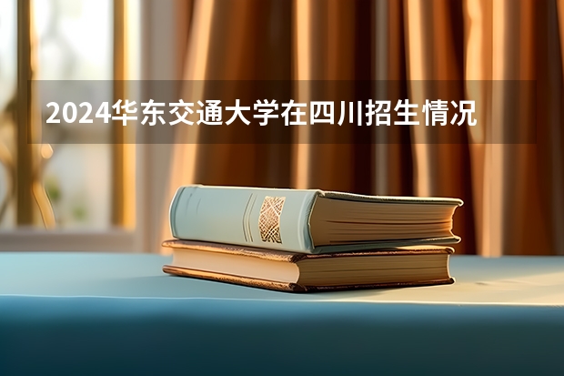 2024华东交通大学在四川招生情况如何