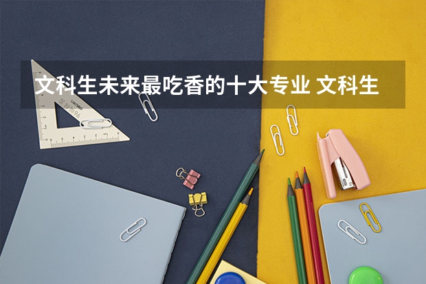 文科生未来最吃香的十大专业 文科生最好的六个专业