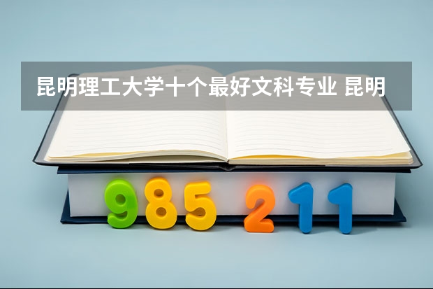 昆明理工大学十个最好文科专业 昆明理工大学十个最好文科专业