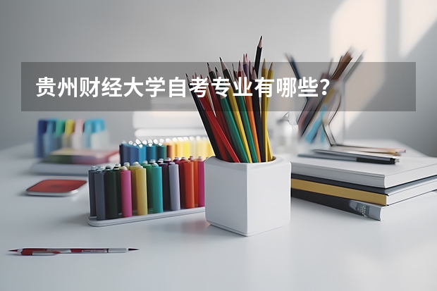 贵州财经大学自考专业有哪些?