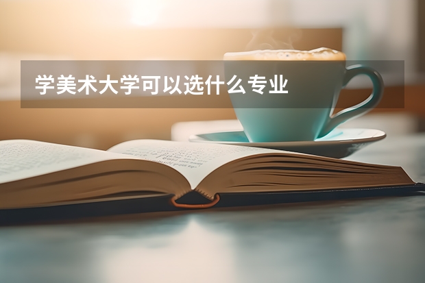 学美术大学可以选什么专业