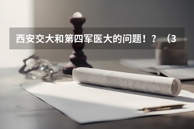 西安交大和第四军医大的问题!...?(300分左右的三本大学)