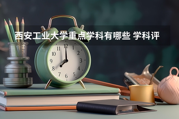 西安工业大学重点学科有哪些 学科评估说明