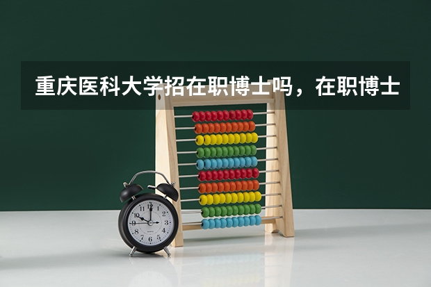 重庆医科大学招在职博士吗，在职博士招生需要什么条件？