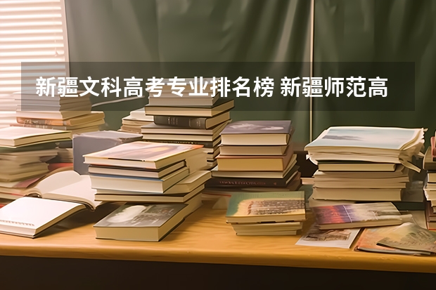 新疆文科高考专业排名榜 新疆师范高等专科学校王牌专业排名一览表