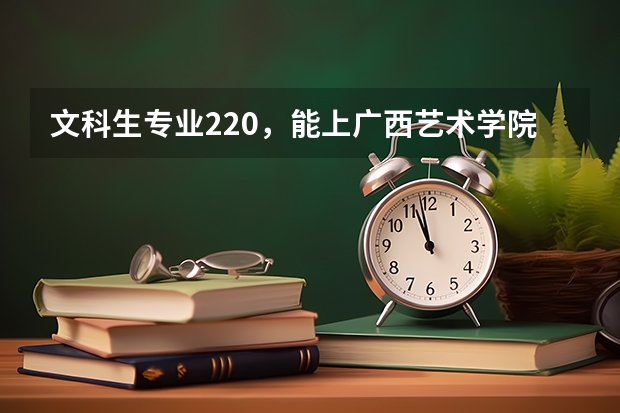 文科生专业220,能上广西艺术学院吗?