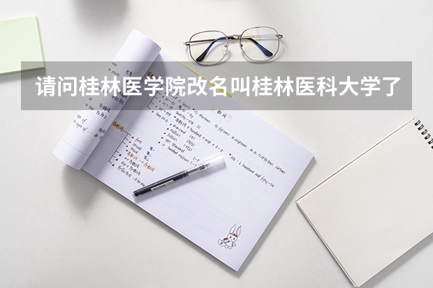 请问桂林医学院改名叫桂林医科大学了吗