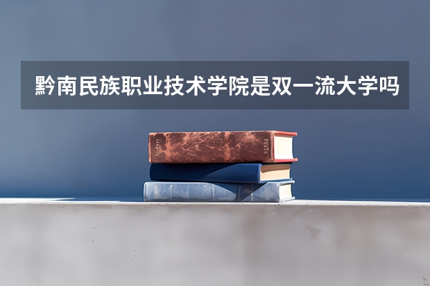 黔南民族职业技术学院是双一流大学吗