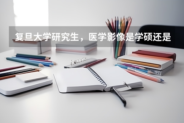 复旦大学研究生，医学影像是学硕还是专硕呢