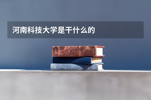 河南科技大学是干什么的