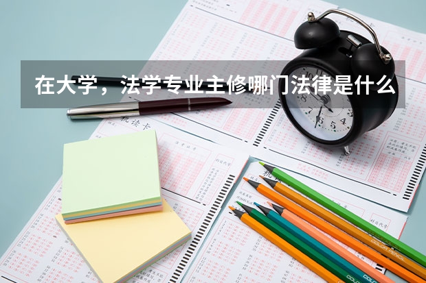 在大学,法学专业主修哪门法律是什么意思