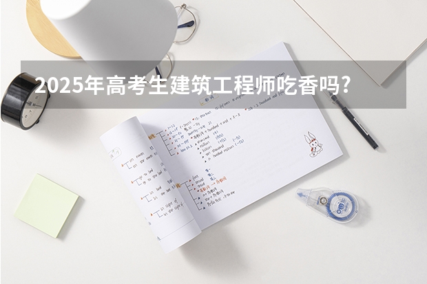 2025年高考生建筑工程师吃香吗?