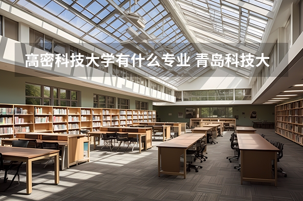 高密科技大学有什么专业 青岛科技大学高密校区地理位置