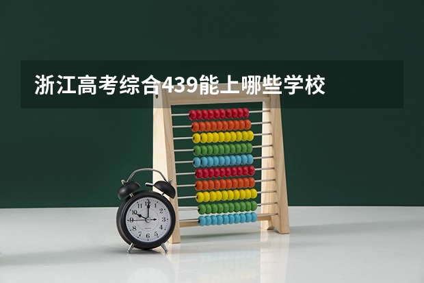 浙江高考综合439能上哪些学校