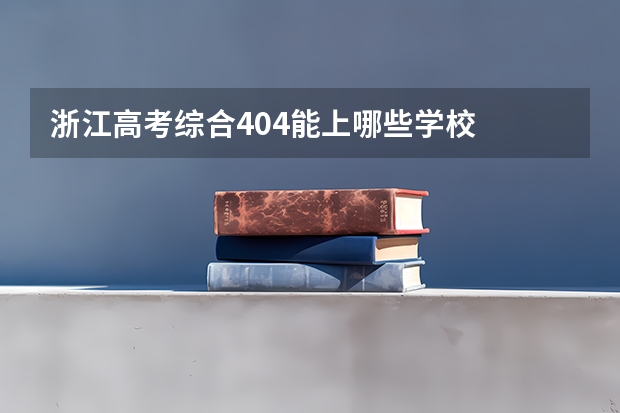 浙江高考综合404能上哪些学校