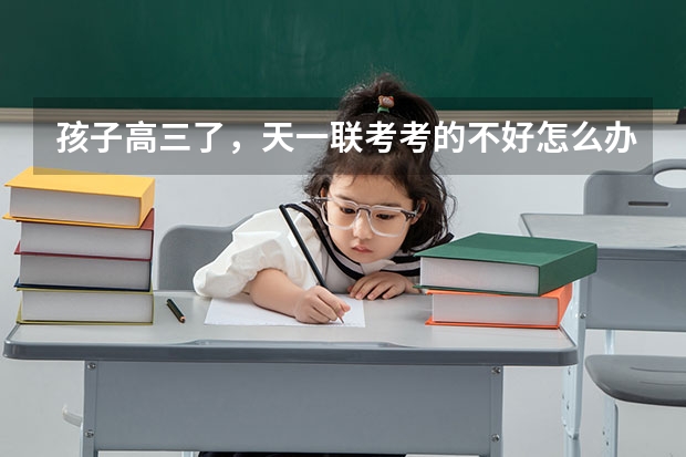 孩子高三了，天一联考考的不好怎么办呢？