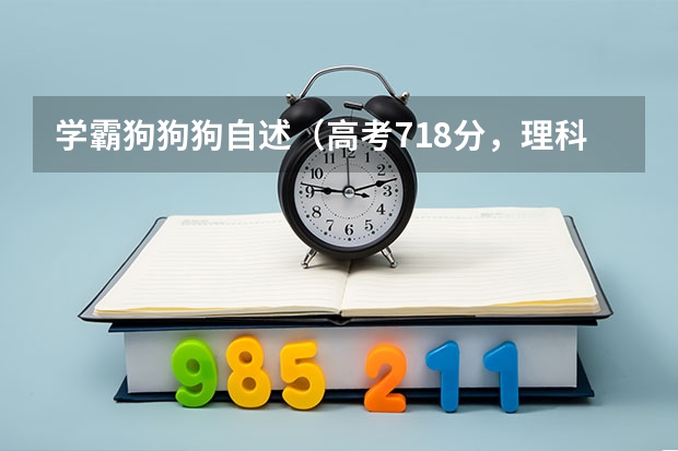 学霸狗狗狗自述（高考718分，理科状元考进清华，自述：不是学霸！）