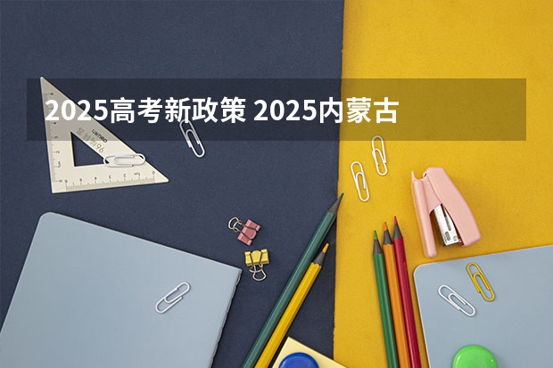 2025高考新政策 2025内蒙古高考是3+3还是3+1+2模式？
