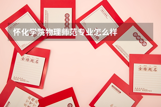 怀化学院物理师范专业怎么样