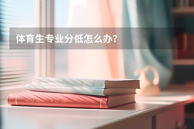 体育生专业分低怎么办？