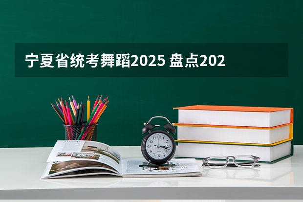 宁夏省统考舞蹈2025 盘点2025年一定要宁夏的旅游景点