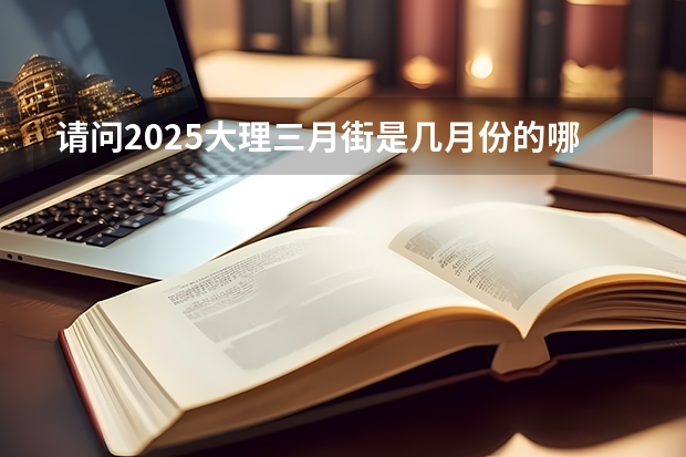 请问2025大理三月街是几月份的哪一天举行呢？