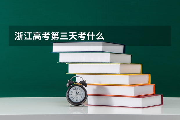 浙江高考第三天考什么